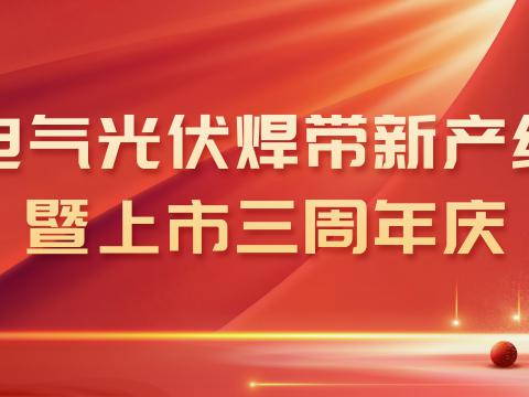 南宫28NG相信品牌力量电气光伏焊带新产线投产暨上市三周年庆